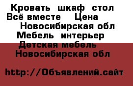 Кровать, шкаф, стол. Всё вместе. › Цена ­ 7 000 - Новосибирская обл. Мебель, интерьер » Детская мебель   . Новосибирская обл.